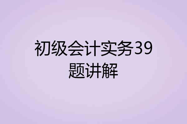 初级会计实务39题讲解