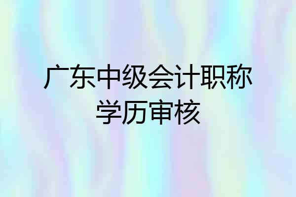 广东中级会计职称学历审核