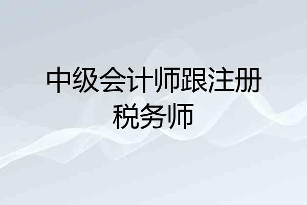 中级会计师跟注册税务师