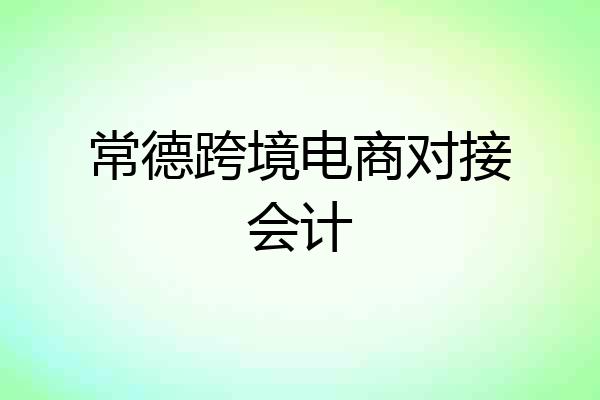 常德跨境电商对接会计