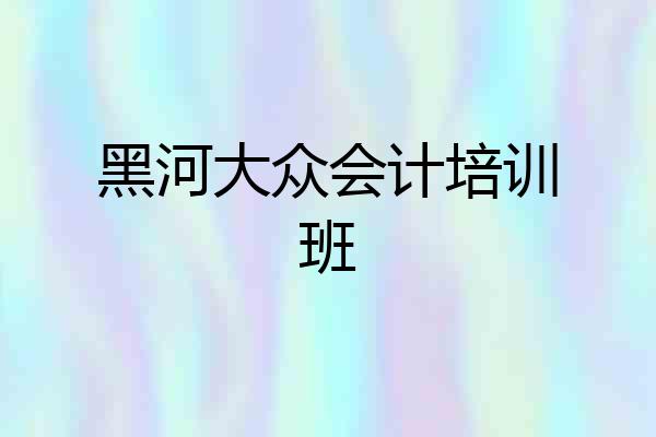 黑河大众会计培训班