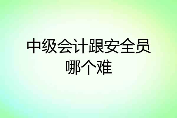 中级会计跟安全员哪个难