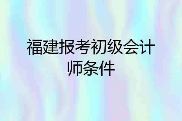 福建报考初级会计师条件