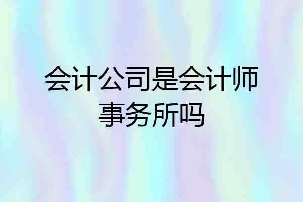 会计公司是会计师事务所吗