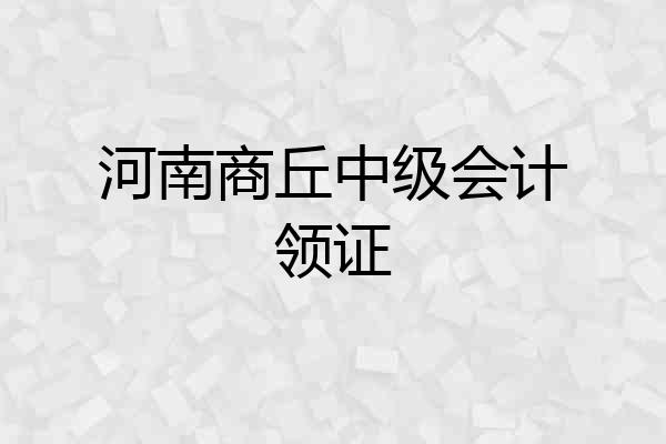 河南商丘中级会计领证