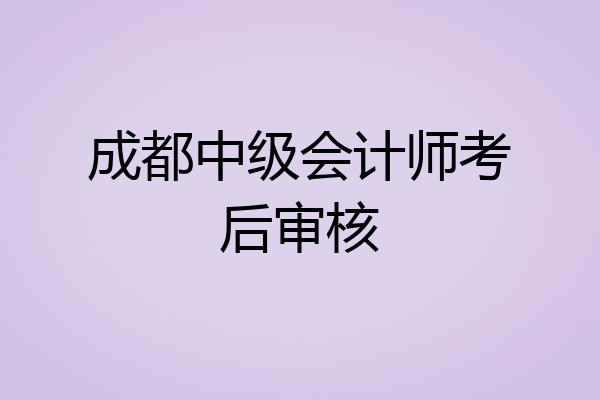 成都中级会计师考后审核