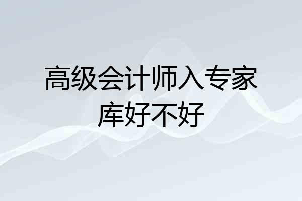 高级会计师入专家库好不好