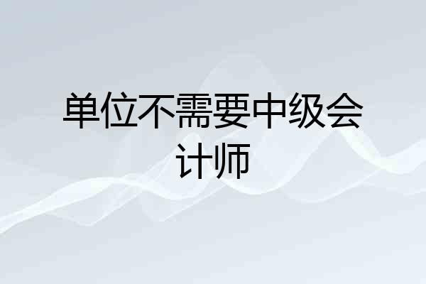 单位不需要中级会计师