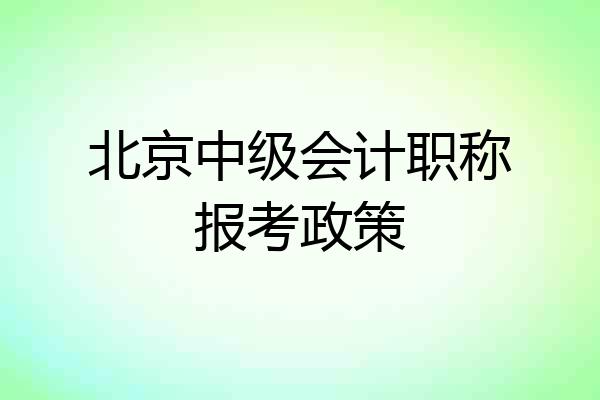 北京中级会计职称报考政策