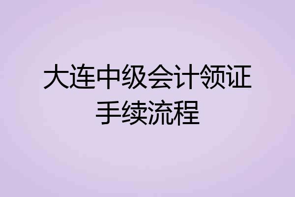 大连中级会计领证手续流程