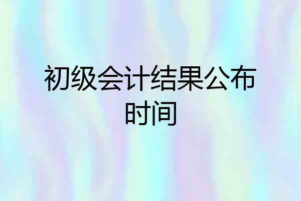 初级会计结果公布时间