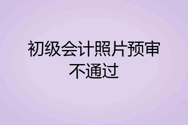 初级会计照片预审不通过