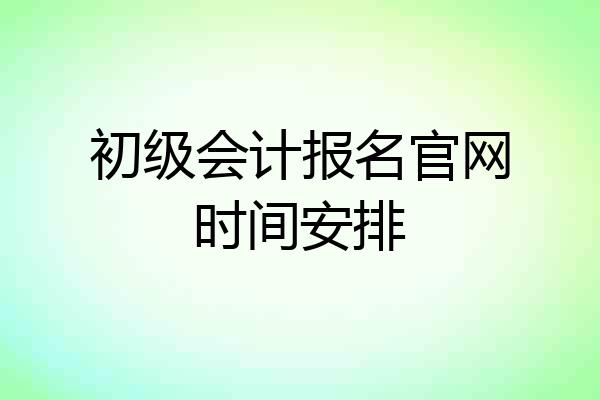 初级会计报名官网时间安排