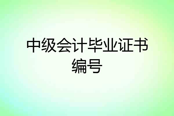 中级会计毕业证书编号