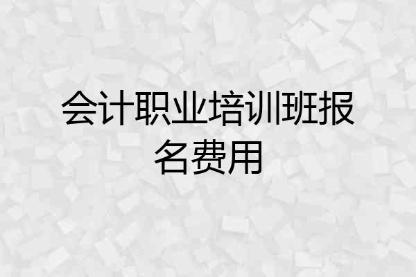 会计职业培训班报名费用