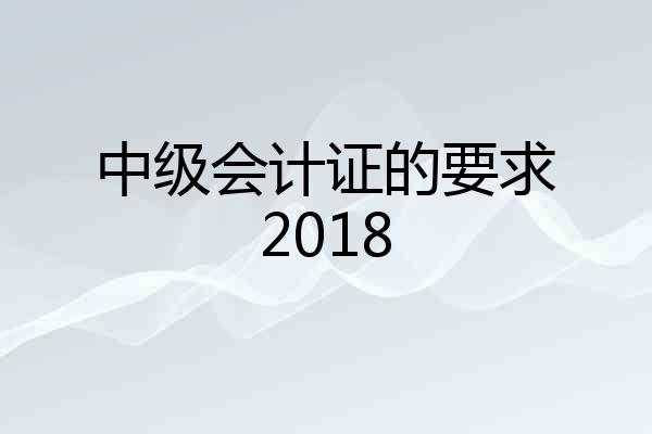 中级会计证的要求2018