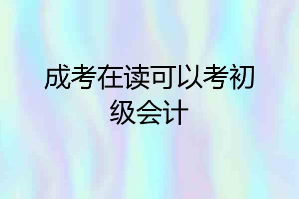 成考在读可以考初级会计