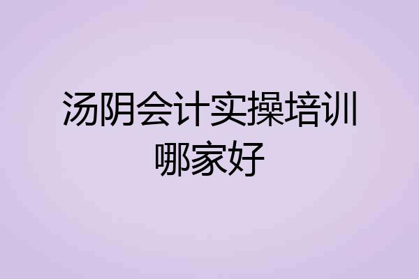 汤阴会计实操培训哪家好