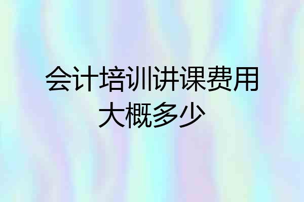 会计培训讲课费用大概多少