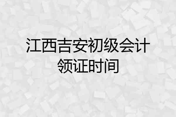 江西吉安初级会计领证时间