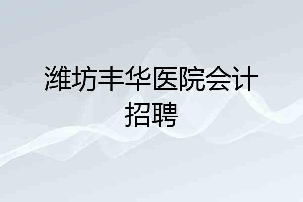 潍坊丰华医院会计招聘