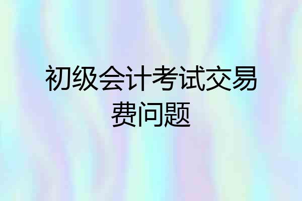 初级会计考试交易费问题