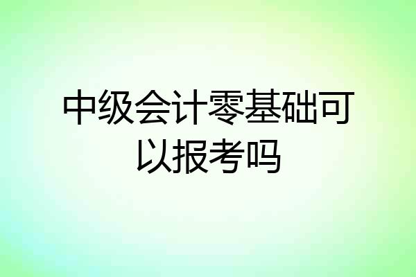 中级会计零基础可以报考吗