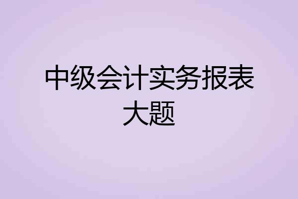 中级会计实务报表大题
