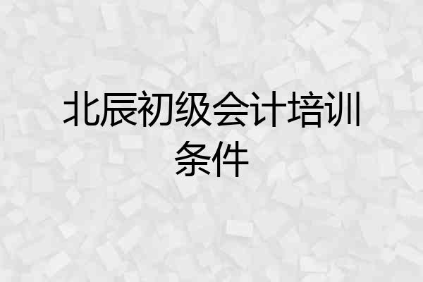 北辰初级会计培训条件
