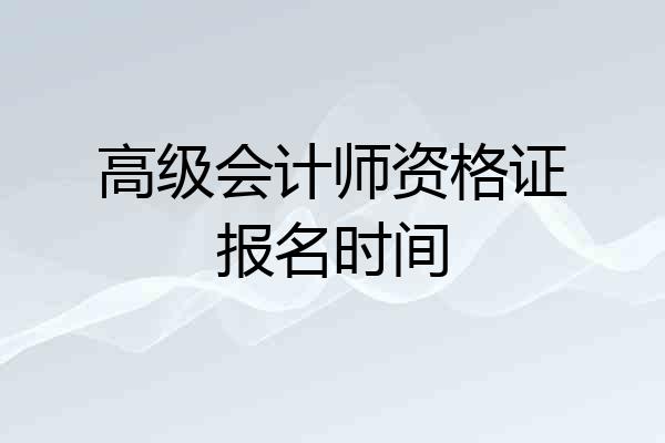 高级会计师资格证报名时间