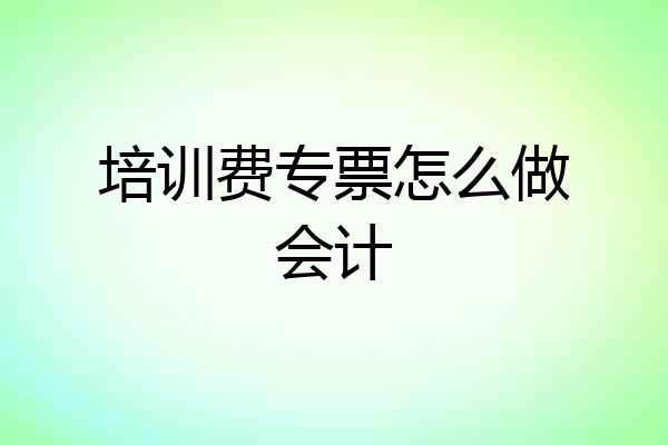 培训费专票怎么做会计
