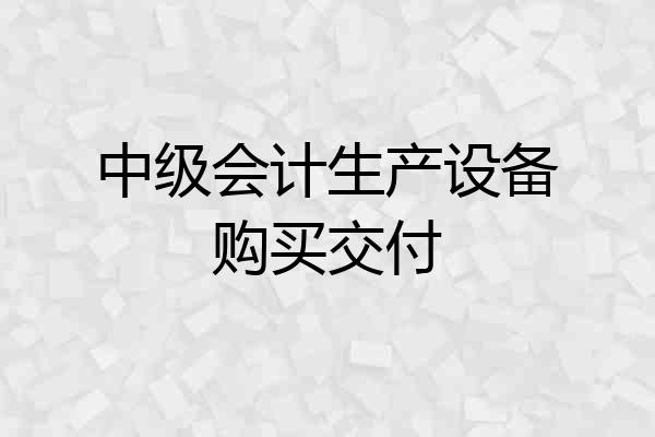 中级会计生产设备购买交付