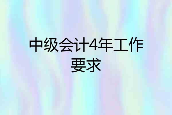 中级会计4年工作要求