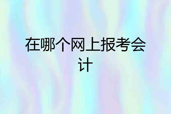 在哪个网上报考会计