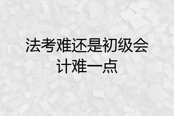 法考难还是初级会计难一点