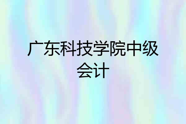 广东科技学院中级会计