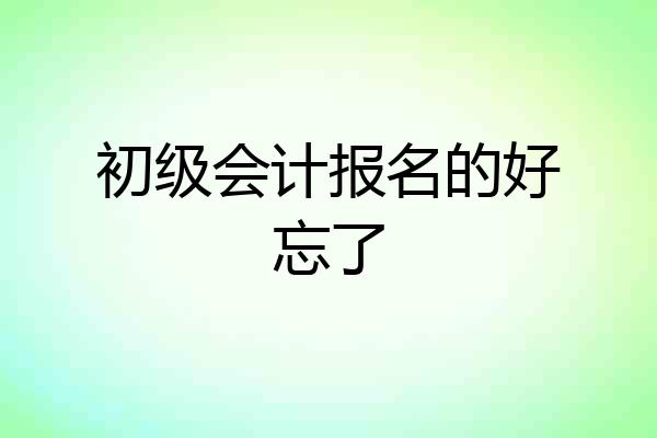 初级会计报名的好忘了