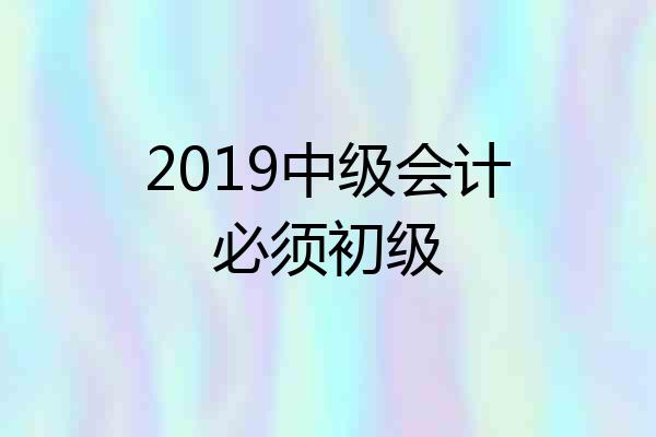 2019中级会计必须初级