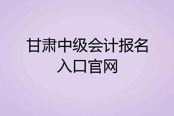 甘肃中级会计报名入口官网