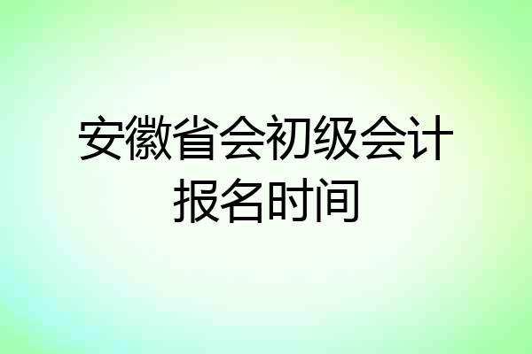 安徽省会初级会计报名时间