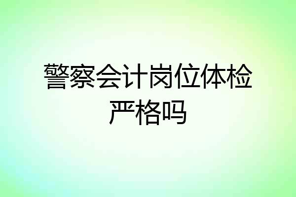 警察会计岗位体检严格吗