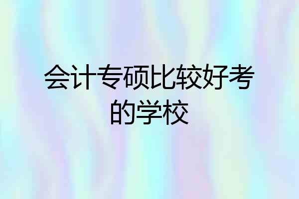 会计专硕比较好考的学校