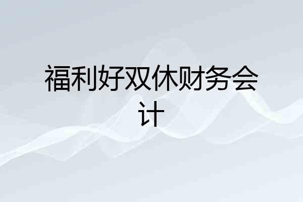 福利好双休财务会计