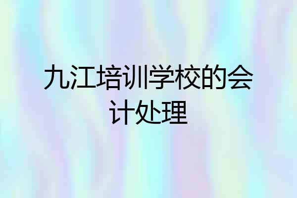 九江培训学校的会计处理