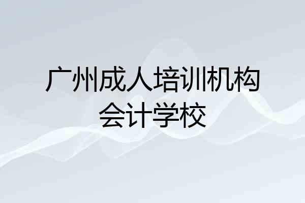 广州成人培训机构会计学校