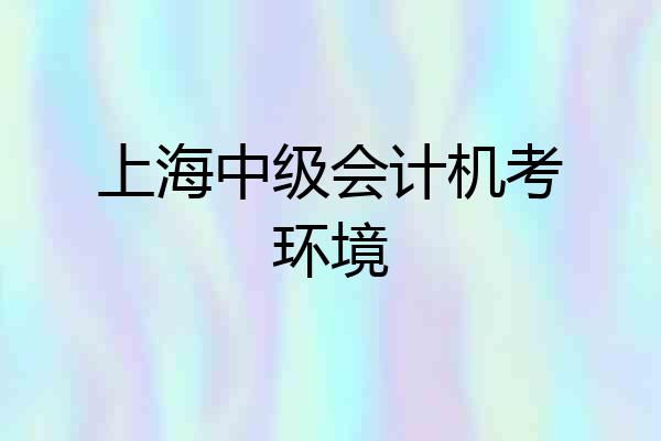 上海中级会计机考环境