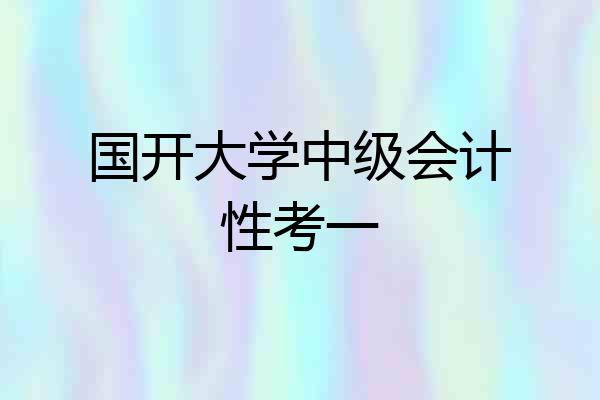 国开大学中级会计性考一
