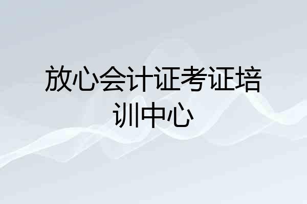 放心会计证考证培训中心