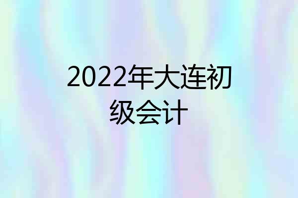 2022年大连初级会计