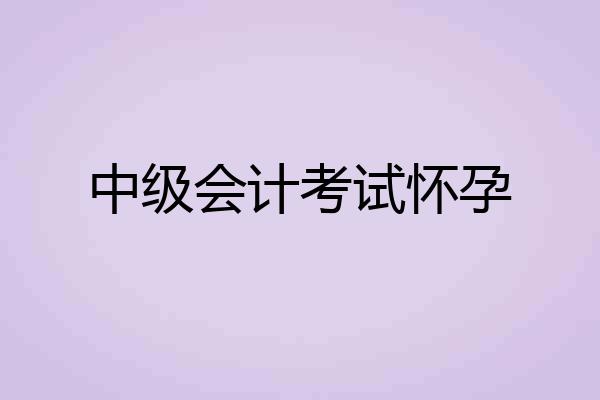 中级会计考试怀孕